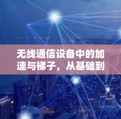 无线通信设备中的加速与梯子，从基础到现代技术