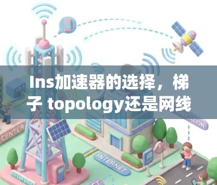 Ins加速器的选择，梯子 topology还是网线 topology？