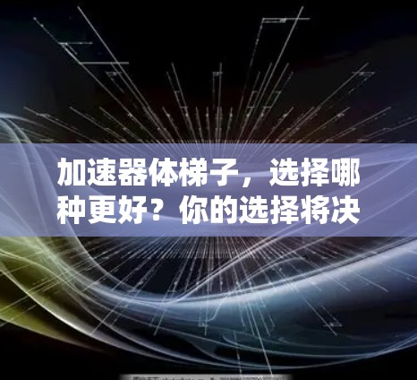 加速器体梯子，选择哪种更好？你的选择将决定你的未来