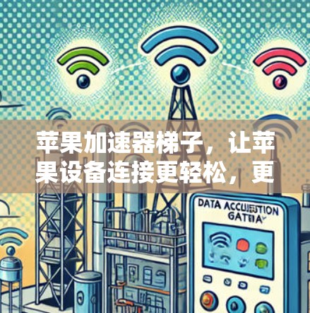 苹果加速器梯子，让苹果设备连接更轻松，更高效