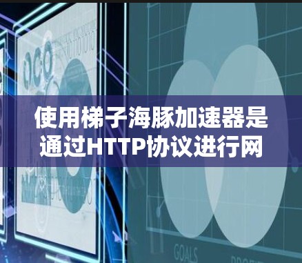 使用梯子海豚加速器是通过HTTP协议进行网页爬取和数据下载的工具，适合需要快速获取网页内容的用户。以下是一步步的指南