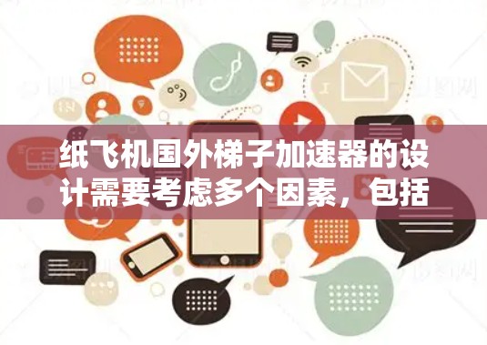 纸飞机国外梯子加速器的设计需要考虑多个因素，包括纸飞机的飞行高度、稳定性、控制力，以及加速器的机械结构和功率。以下是设计思路
