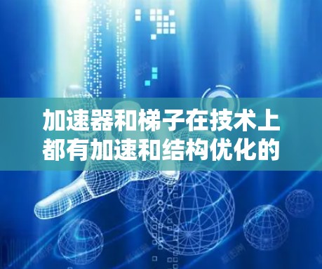 加速器和梯子在技术上都有加速和结构优化的功能，但它们的应用场景和应用场景有所不同。以下是详细的区分