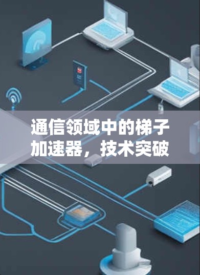 通信领域中的梯子加速器，技术突破与创新机遇