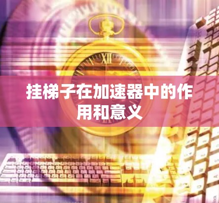 挂梯子在加速器中的作用和意义