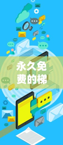 永久免费的梯子加速器，助力通信系统高效传输