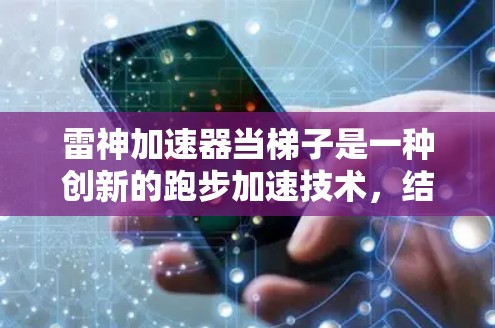 雷神加速器当梯子是一种创新的跑步加速技术，结合了雷神加速器的原理与梯子的结构，以提供一种特殊的加速方式。以下是对此概念的详细分析