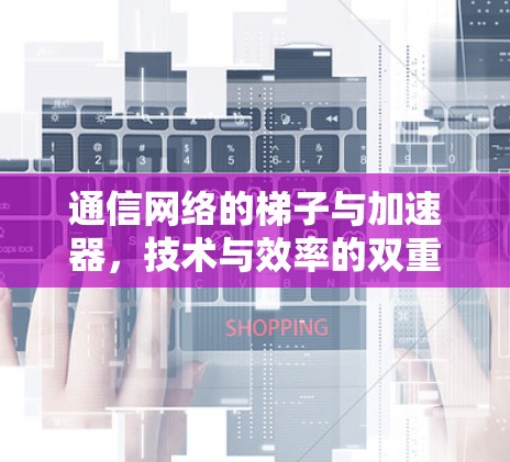 通信网络的梯子与加速器，技术与效率的双重提升