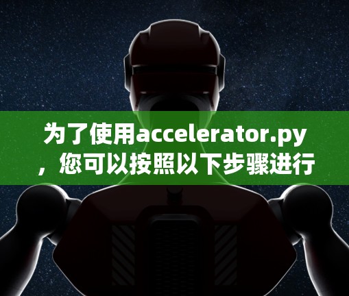 为了使用accelerator.py，您可以按照以下步骤进行