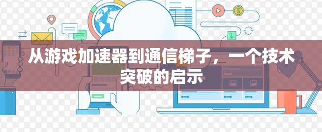 从游戏加速器到通信梯子，一个技术突破的启示