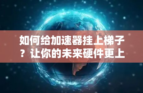 如何给加速器挂上梯子？让你的未来硬件更上一层楼