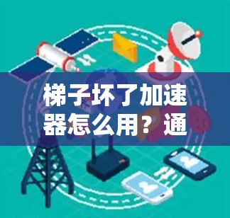 梯子坏了加速器怎么用？通信工程师的替代方案