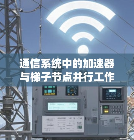 通信系统中的加速器与梯子节点并行工作机制