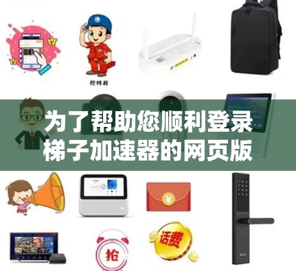 为了帮助您顺利登录梯子加速器的网页版登录，以下是一步步的指南