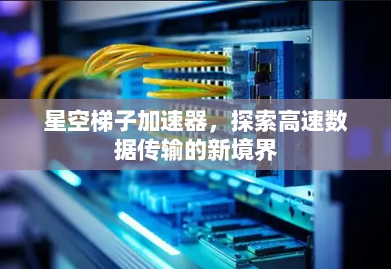 星空梯子加速器，探索高速数据传输的新境界