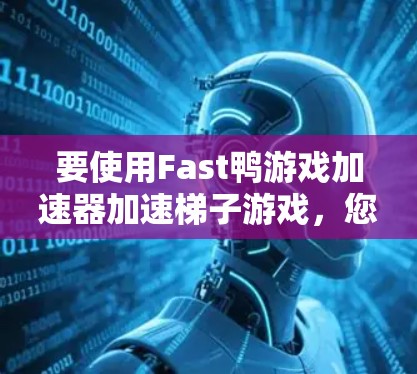 要使用Fast鸭游戏加速器加速梯子游戏，您可以按照以下步骤操作