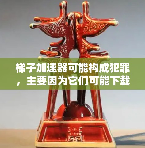 梯子加速器可能构成犯罪，主要因为它们可能下载并使用了盗版资源，违反了中国的互联网内容管理法律，甚至可能导致个人的法律问题。以下是详细的分析