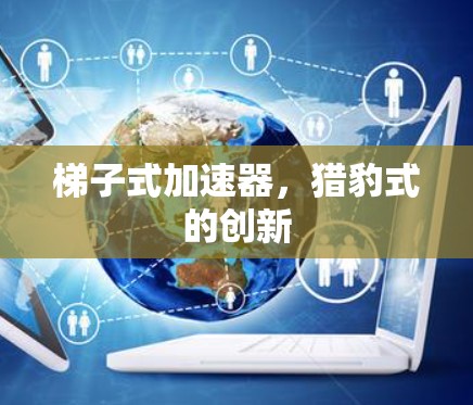 梯子式加速器，猎豹式的创新