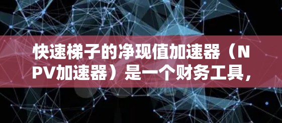 快速梯子的净现值加速器（NPV加速器）是一个财务工具，用于简化投资项目的净现值计算，使其更容易判断项目的可行性。以下是详细的分析步骤