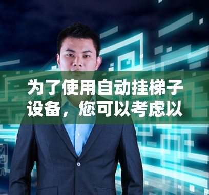 为了使用自动挂梯子设备，您可以考虑以下几种解决方案