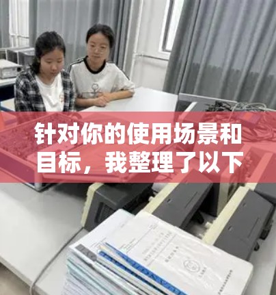 针对你的使用场景和目标，我整理了以下推荐