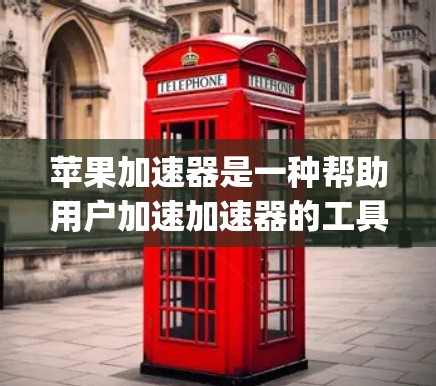 苹果加速器是一种帮助用户加速加速器的工具，通常用于加速苹果版的App应用。以下是一些关于如何使用苹果加速器的步骤和信息
