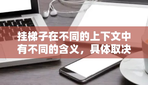 挂梯子在不同的上下文中有不同的含义，具体取决于上下文