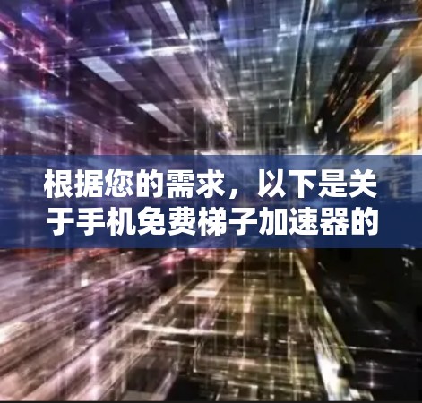 根据您的需求，以下是关于手机免费梯子加速器的建议和步骤