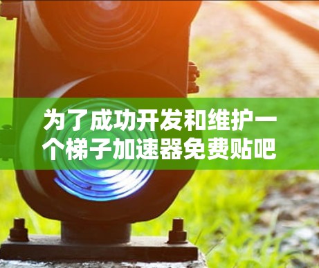 为了成功开发和维护一个梯子加速器免费贴吧，可以从以下几个方面进行深入研究和学习