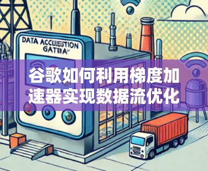 谷歌如何利用梯度加速器实现数据流优化