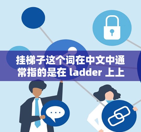 挂梯子这个词在中文中通常指的是在 ladder 上上楼的行为，即使用梯子爬楼。然而，在技术领域，这个词可能被用来描述某些软件或工具的功能或特性。以下是关于挂梯子软件加速器的详细信息和使用指南