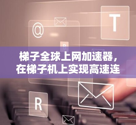 梯子全球上网加速器，在梯子机上实现高速连接的高效解决方案