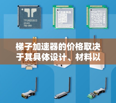 梯子加速器的价格取决于其具体设计、材料以及市场需求。以下是根据不同因素可能的价格范围