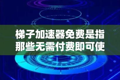 梯子加速器免费是指那些无需付费即可使用的工具，帮助用户优化代码和提高运行速度。以下是针对梯子加速器免费的整理