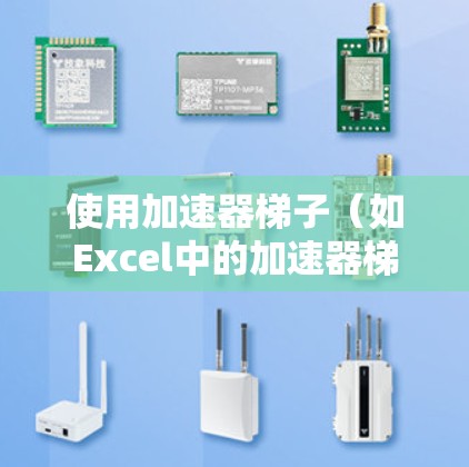 使用加速器梯子（如Excel中的加速器梯子表格）来管理任务和资源，可以通过以下步骤进行