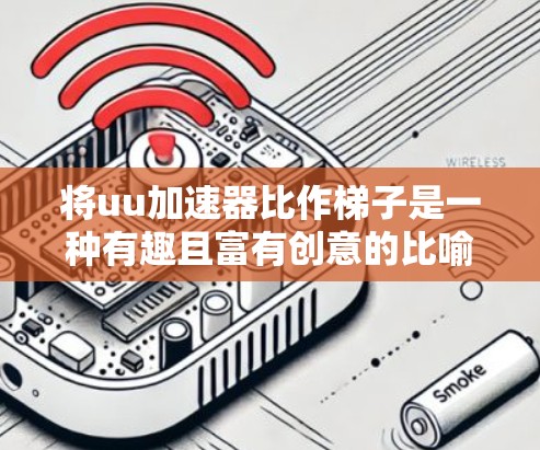 将uu加速器比作梯子是一种有趣且富有创意的比喻，它帮助我们理解在使用过程中灵活调整加速器的使用方式。以下是对这一比喻的详细分析
