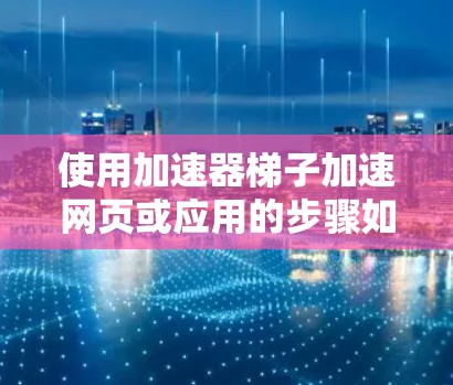 使用加速器梯子加速网页或应用的步骤如下
