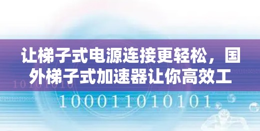 让梯子式电源连接更轻松，国外梯子式加速器让你高效工作