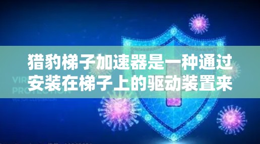 猎豹梯子加速器是一种通过安装在梯子上的驱动装置来提高车辆加速性能的装置。以下是使用猎豹梯子加速器的详细步骤和注意事项