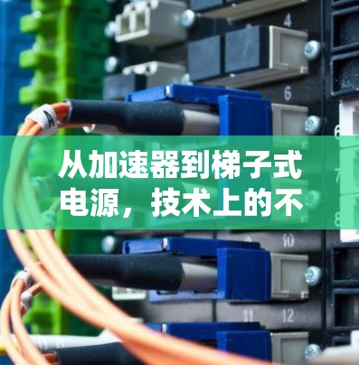 从加速器到梯子式电源，技术上的不同与应用的差异