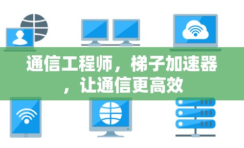 通信工程师，梯子加速器，让通信更高效