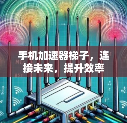 手机加速器梯子，连接未来，提升效率