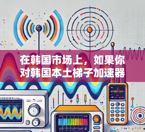 在韩国市场上，如果你对韩国本土梯子加速器感兴趣，可以考虑以下几款韩国本土品牌或厂商的加速器，它们在韩国市场非常受欢迎