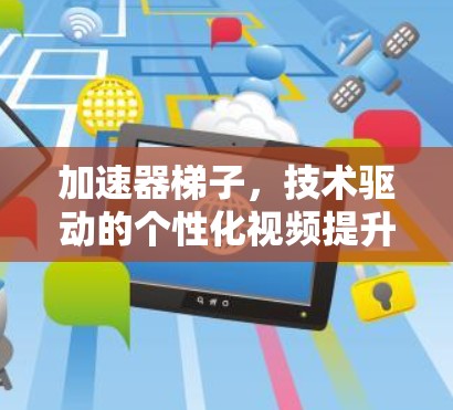 加速器梯子，技术驱动的个性化视频提升