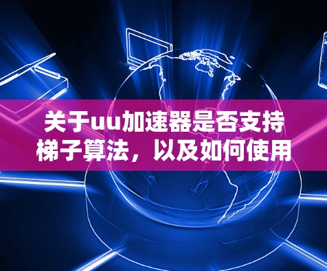 关于uu加速器是否支持梯子算法，以及如何使用它进行优化，以下是详细的步骤