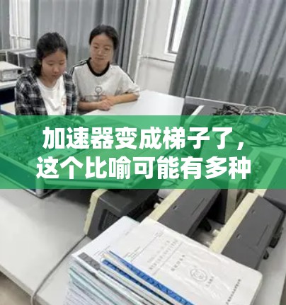 加速器变成梯子了，这个比喻可能有多种解释，具体含义取决于上下文。以下是一些可能的解释