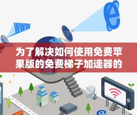 为了解决如何使用免费苹果版的免费梯子加速器的问题，以下是一步步的解决方案