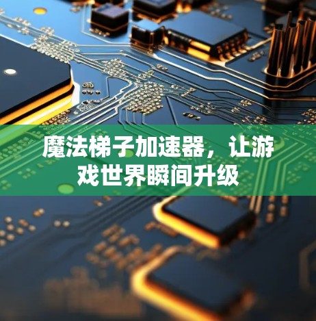 魔法梯子加速器，让游戏世界瞬间升级
