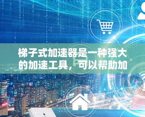 梯子式加速器是一种强大的加速工具，可以帮助加快游戏的加速速度，尤其适合需要同时使用多个加速器加速同一个游戏的情况。以下是对如何使用梯子式加速器的详细步骤