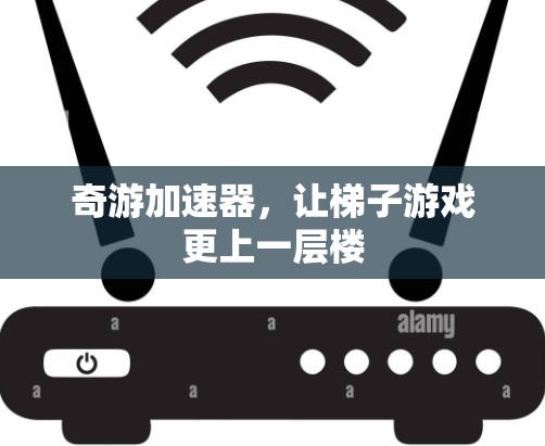 奇游加速器，让梯子游戏更上一层楼